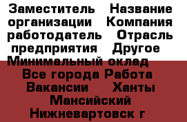 Заместитель › Название организации ­ Компания-работодатель › Отрасль предприятия ­ Другое › Минимальный оклад ­ 1 - Все города Работа » Вакансии   . Ханты-Мансийский,Нижневартовск г.